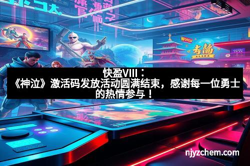 快盈VIII：《神泣》激活码发放活动圆满结束，感谢每一位勇士的热情参与！