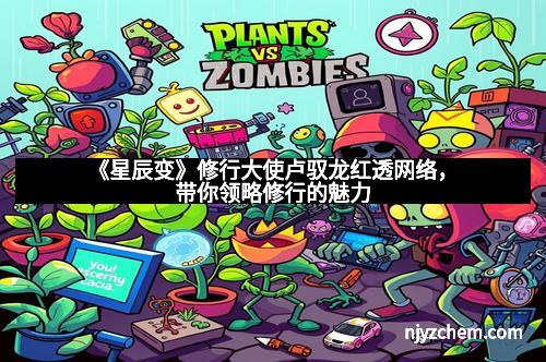 《星辰变》修行大使卢驭龙红透网络，带你领略修行的魅力